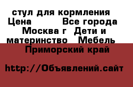 стул для кормления › Цена ­ 300 - Все города, Москва г. Дети и материнство » Мебель   . Приморский край